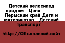 Детский велосипед продам › Цена ­ 3 000 - Пермский край Дети и материнство » Детский транспорт   